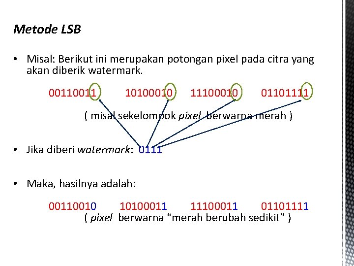 Metode LSB • Misal: Berikut ini merupakan potongan pixel pada citra yang akan diberik
