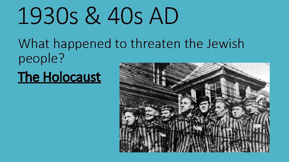 1930 s & 40 s AD What happened to threaten the Jewish people? The