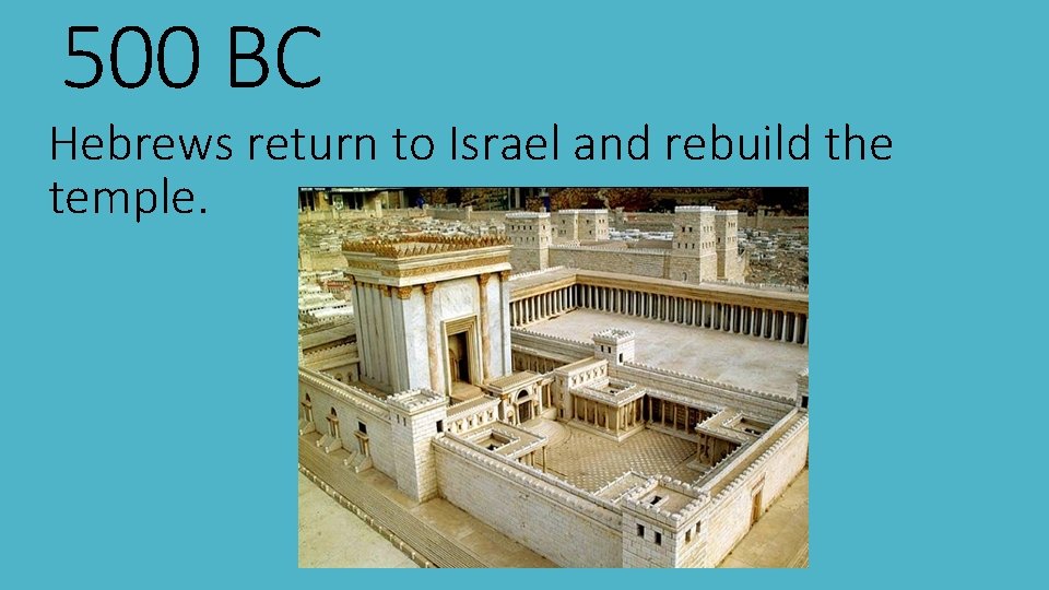500 BC Hebrews return to Israel and rebuild the temple. 