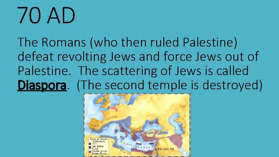 70 AD The Romans (who then ruled Palestine) defeat revolting Jews and force Jews
