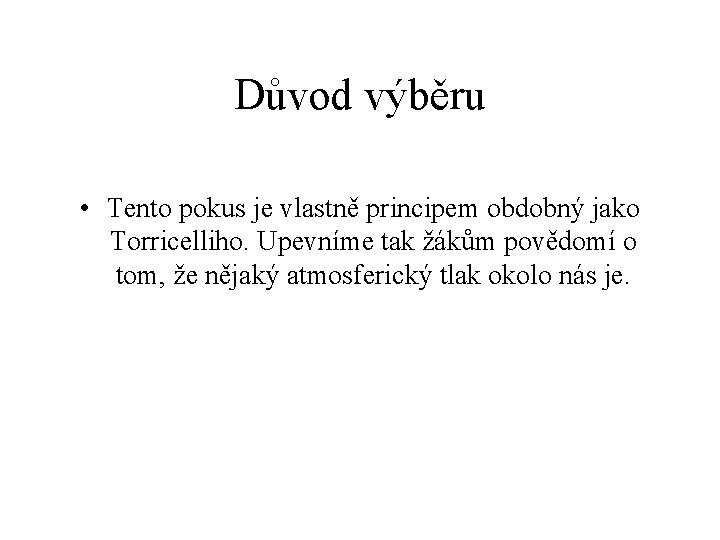 Důvod výběru • Tento pokus je vlastně principem obdobný jako Torricelliho. Upevníme tak žákům