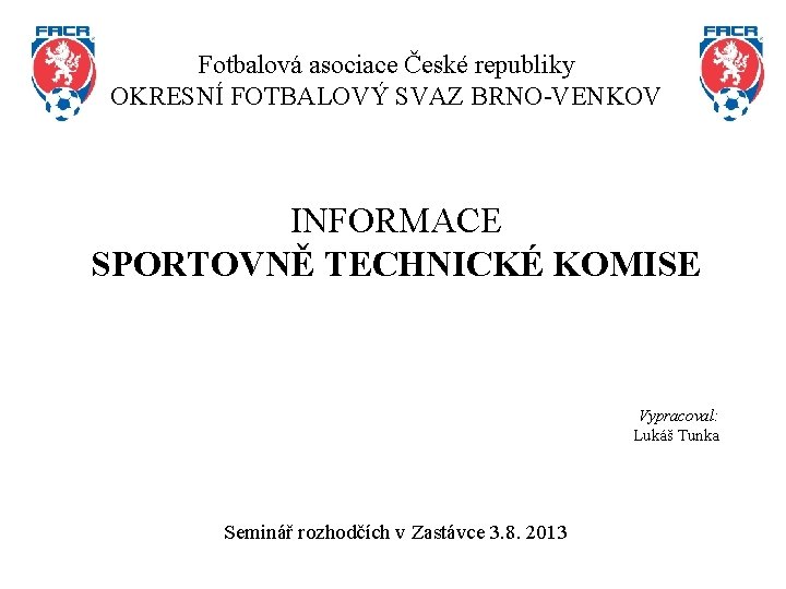 Fotbalová asociace České republiky OKRESNÍ FOTBALOVÝ SVAZ BRNO-VENKOV INFORMACE SPORTOVNĚ TECHNICKÉ KOMISE Vypracoval: Lukáš