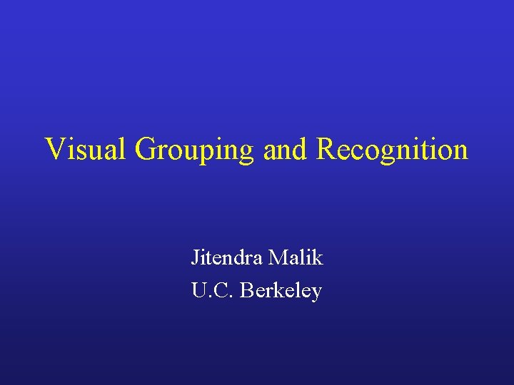 Visual Grouping and Recognition Jitendra Malik U. C. Berkeley 