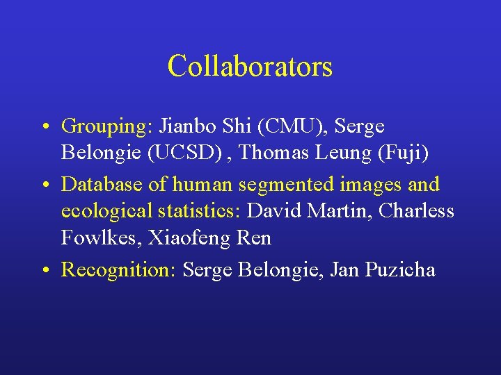 Collaborators • Grouping: Jianbo Shi (CMU), Serge Belongie (UCSD) , Thomas Leung (Fuji) •