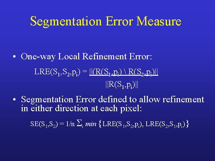 Segmentation Error Measure • One-way Local Refinement Error: LRE(S 1, S 2, pi) =