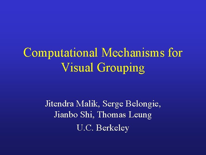 Computational Mechanisms for Visual Grouping Jitendra Malik, Serge Belongie, Jianbo Shi, Thomas Leung U.