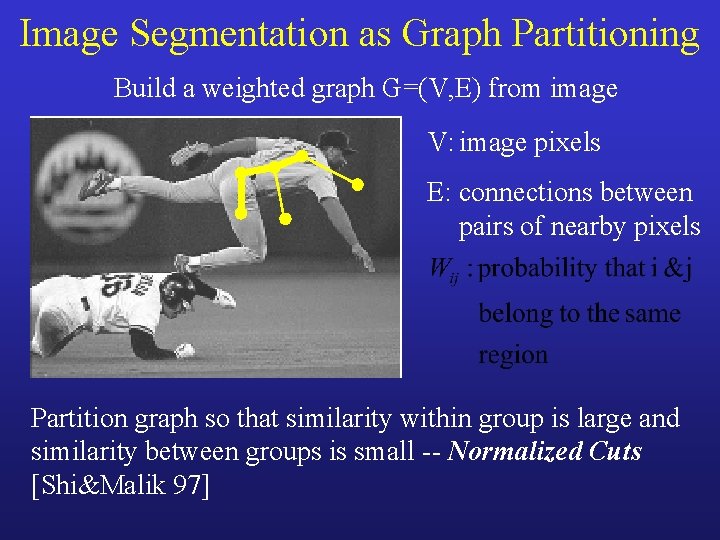 Image Segmentation as Graph Partitioning Build a weighted graph G=(V, E) from image V: