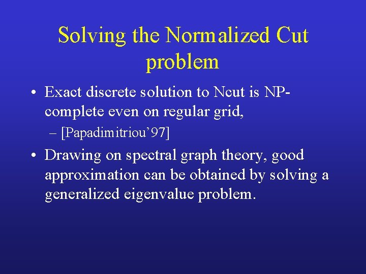Solving the Normalized Cut problem • Exact discrete solution to Ncut is NPcomplete even