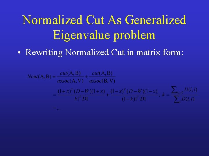 Normalized Cut As Generalized Eigenvalue problem • Rewriting Normalized Cut in matrix form: 