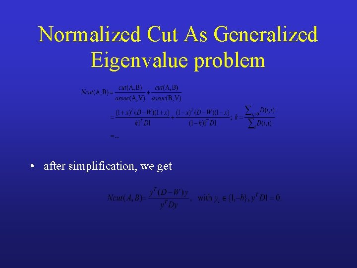 Normalized Cut As Generalized Eigenvalue problem • after simplification, we get 