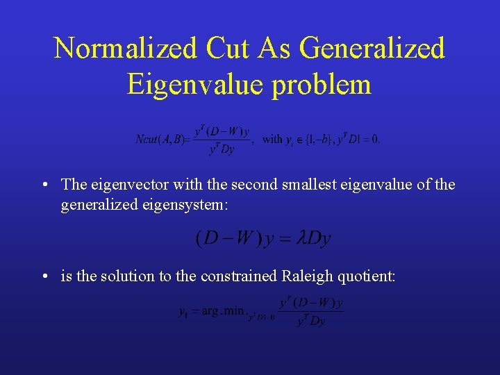 Normalized Cut As Generalized Eigenvalue problem • The eigenvector with the second smallest eigenvalue
