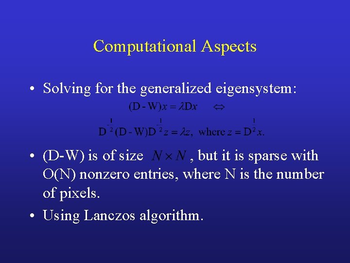Computational Aspects • Solving for the generalized eigensystem: • (D-W) is of size ,