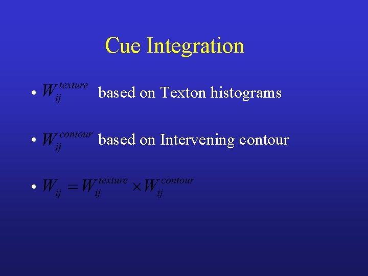 Cue Integration • based on Texton histograms • based on Intervening contour • 