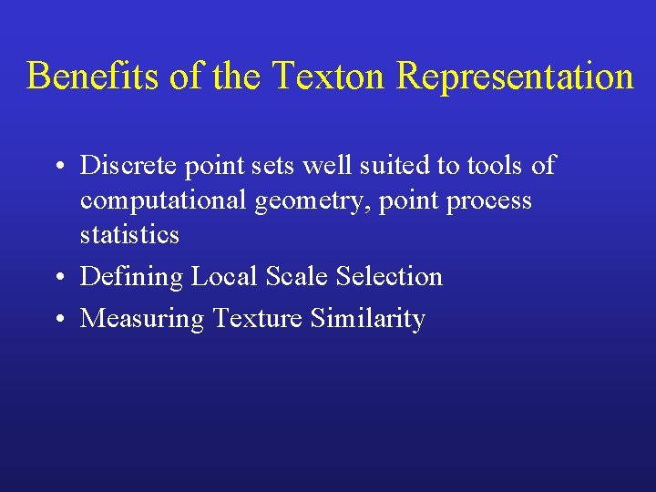 Benefits of the Texton Representation • Discrete point sets well suited to tools of