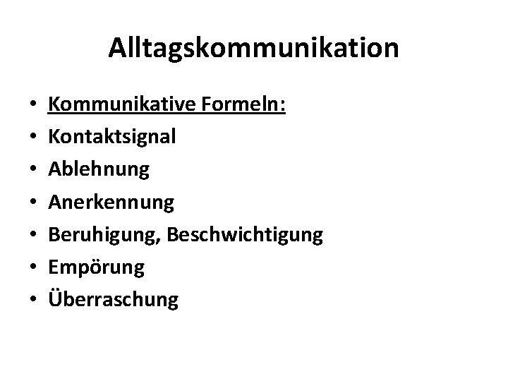 Alltagskommunikation • • Kommunikative Formeln: Kontaktsignal Ablehnung Anerkennung Beruhigung, Beschwichtigung Empörung Überraschung 