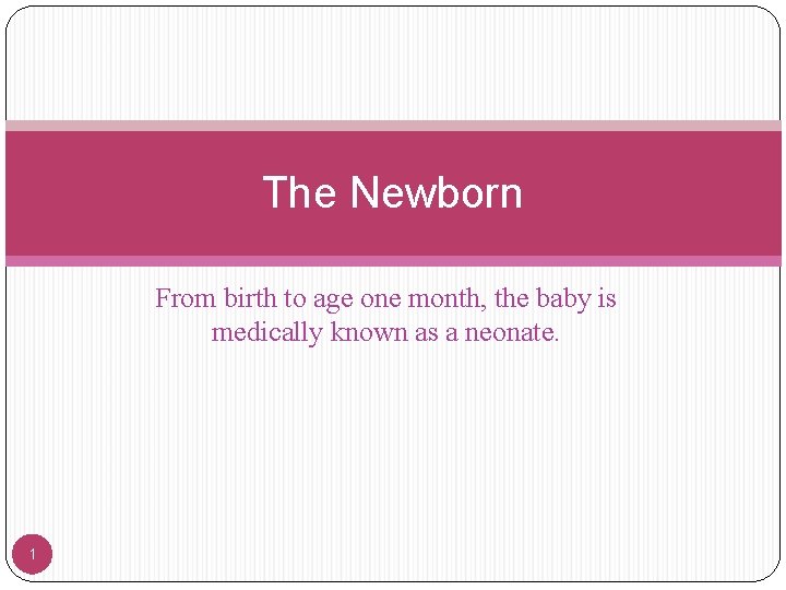 The Newborn From birth to age one month, the baby is medically known as