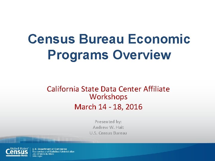 Census Bureau Economic Programs Overview California State Data Center Affiliate Workshops March 14 -