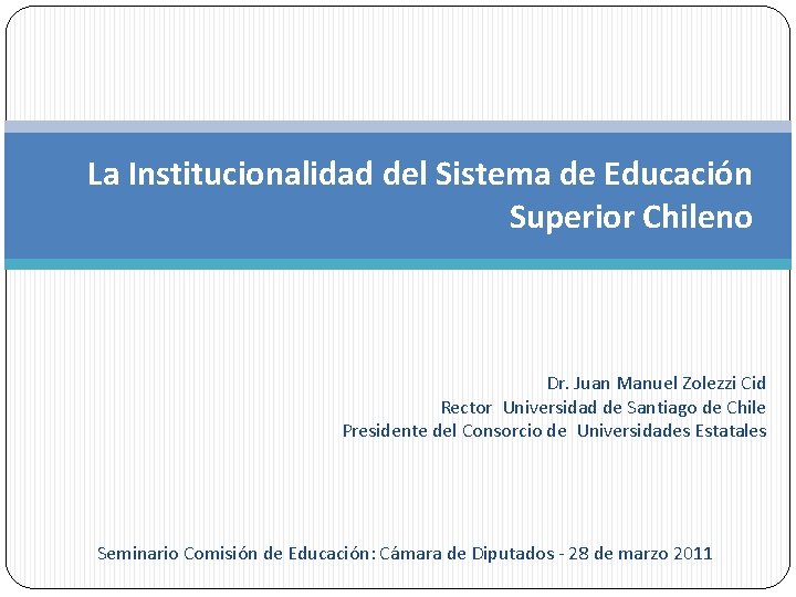 La Institucionalidad del Sistema de Educación Superior Chileno Dr. Juan Manuel Zolezzi Cid Rector