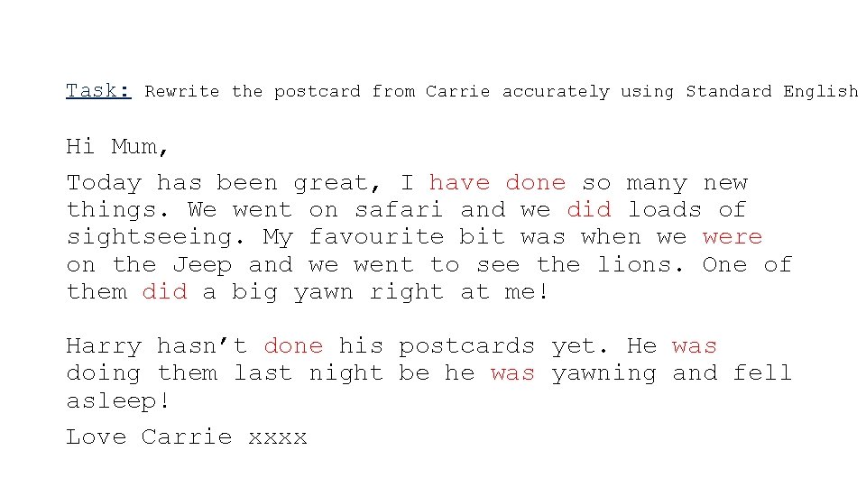 Task: Rewrite the postcard from Carrie accurately using Standard English Hi Mum, Today has