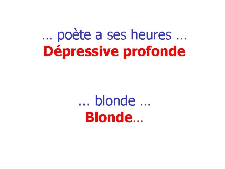 … poète a ses heures … Dépressive profonde. . . blonde … Blonde… 
