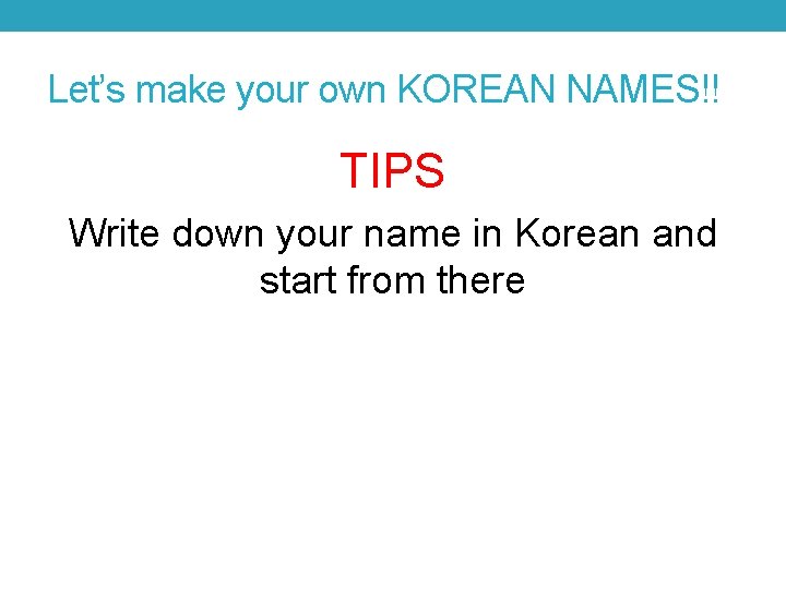 Let’s make your own KOREAN NAMES!! TIPS Write down your name in Korean and