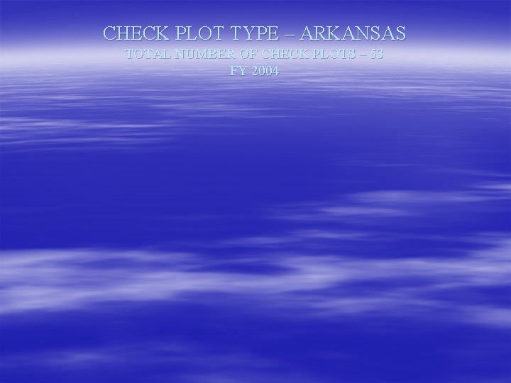 CHECK PLOT TYPE – ARKANSAS TOTAL NUMBER OF CHECK PLOTS – 53 FY 2004