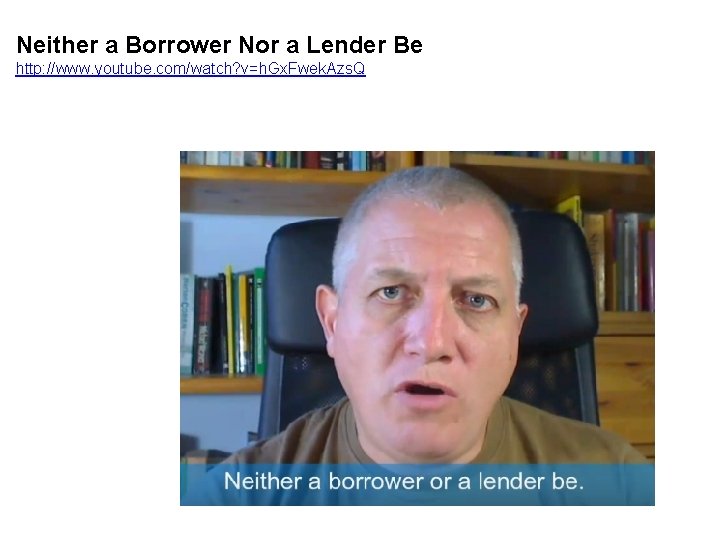 Neither a Borrower Nor a Lender Be http: //www. youtube. com/watch? v=h. Gx. Fwek.