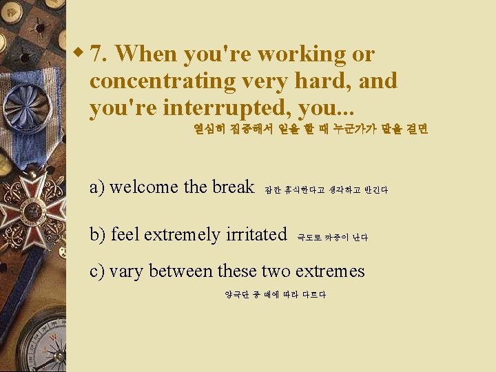 w 7. When you're working or concentrating very hard, and you're interrupted, you. .