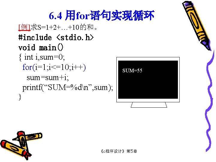 6. 4 用for语句实现循环 [例]求S=1+2+…+10的和。 #include <stdio. h> void main() { int i, sum=0; for(i=1;