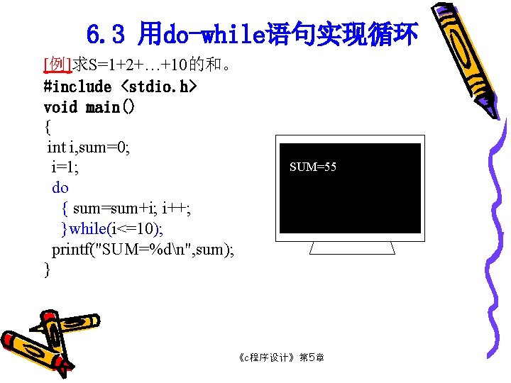 6. 3 用do-while语句实现循环 [例]求S=1+2+…+10的和。 #include <stdio. h> void main() { int i, sum=0; i=1;