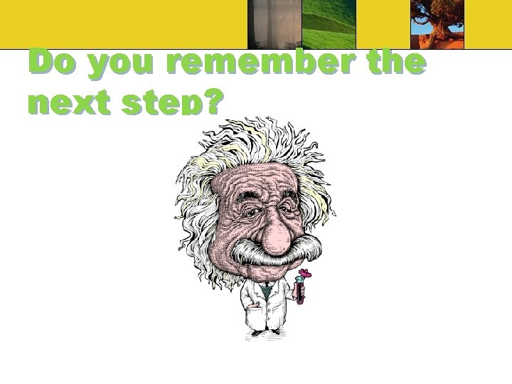 Do you remember the next step? Do you remember the next step?