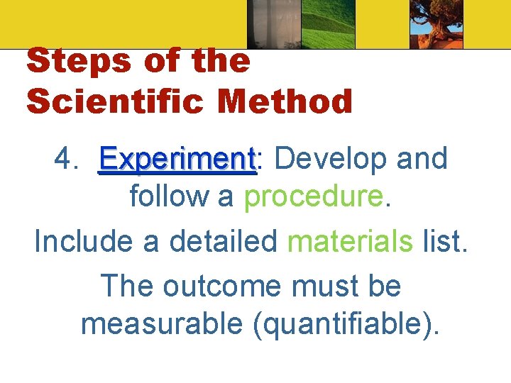 Steps of the Scientific Method 4. Experiment: Experiment Develop and follow a procedure. Include Steps of the Scientific Method 4. Experiment: Experiment Develop and follow a procedure. Include