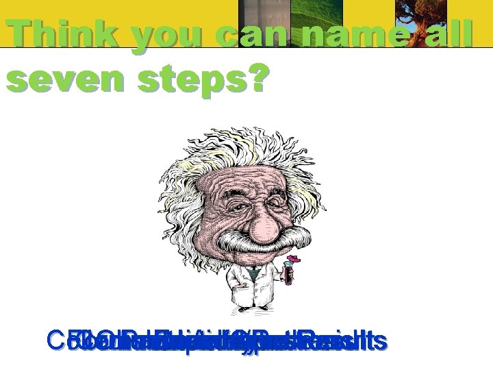 Think you can name all seven steps? Collect Formulate Communicate Observation/Research Problem/Question and Experiment Think you can name all seven steps? Collect Formulate Communicate Observation/Research Problem/Question and Experiment