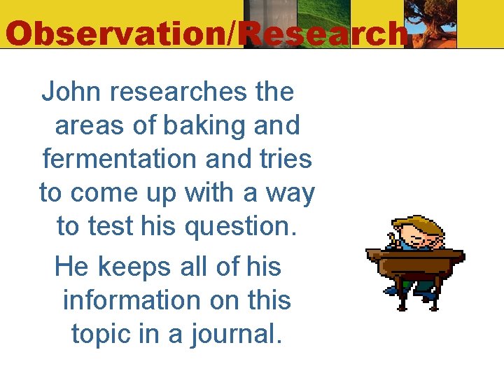 Observation/Research John researches the areas of baking and fermentation and tries to come up Observation/Research John researches the areas of baking and fermentation and tries to come up