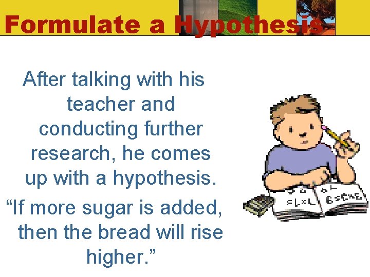 Formulate a Hypothesis After talking with his teacher and conducting further research, he comes Formulate a Hypothesis After talking with his teacher and conducting further research, he comes