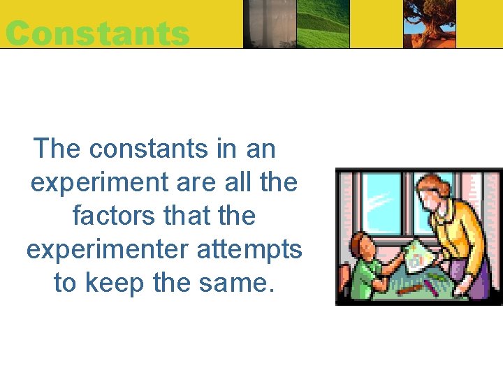 Constants The constants in an experiment are all the factors that the experimenter attempts Constants The constants in an experiment are all the factors that the experimenter attempts
