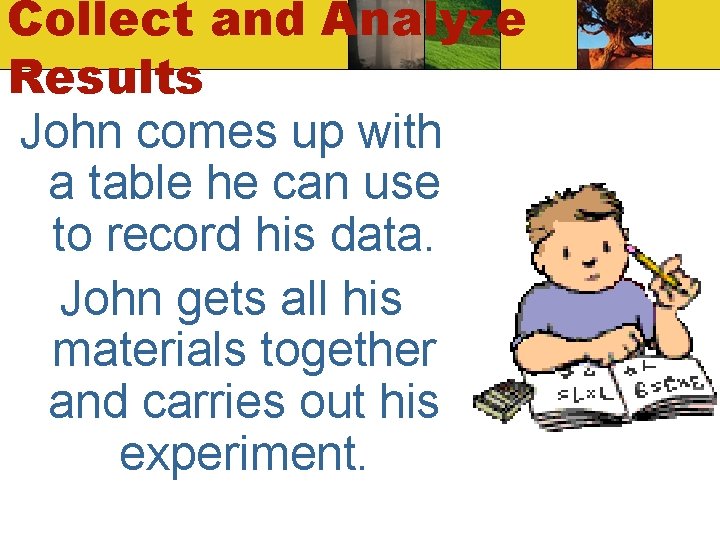 Collect and Analyze Results John comes up with a table he can use to Collect and Analyze Results John comes up with a table he can use to
