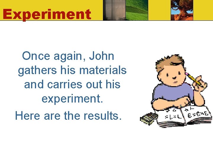 Experiment Once again, John gathers his materials and carries out his experiment. Here are Experiment Once again, John gathers his materials and carries out his experiment. Here are