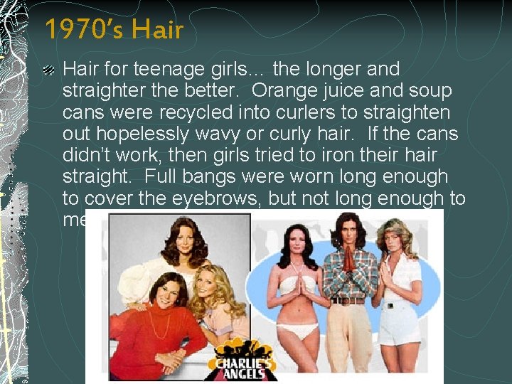 1970’s Hair for teenage girls… the longer and straighter the better. Orange juice and