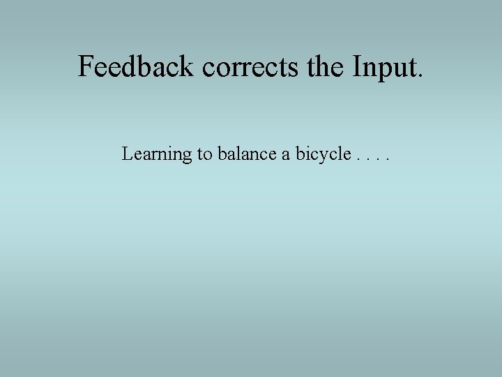 Feedback corrects the Input. Learning to balance a bicycle. . 
