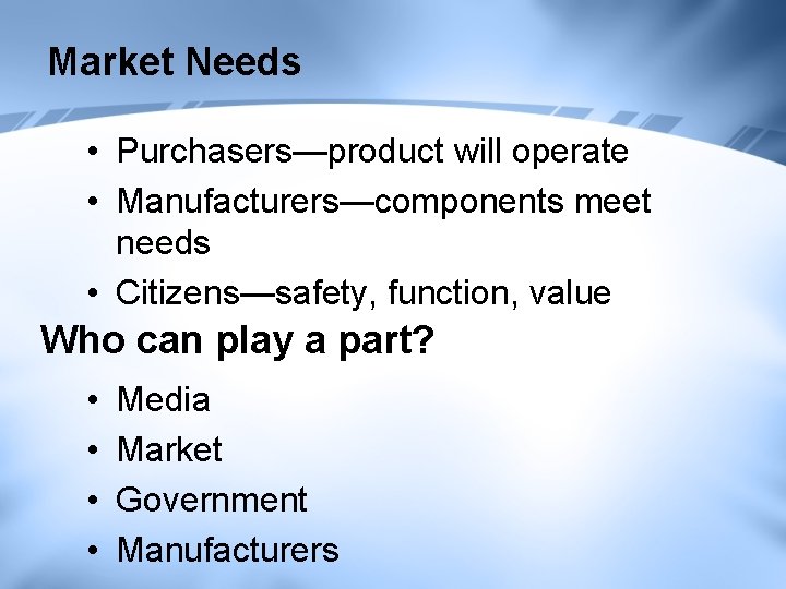 Market Needs • Purchasers—product will operate • Manufacturers—components meet needs • Citizens—safety, function, value