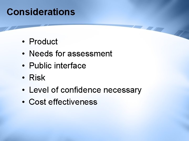 Considerations • • • Product Needs for assessment Public interface Risk Level of confidence