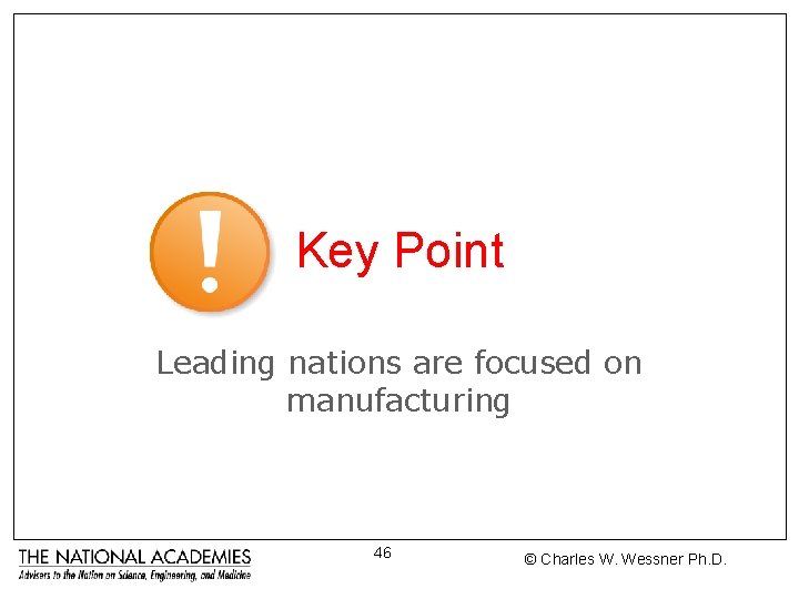 Key Point Leading nations are focused on manufacturing 46 © Charles W. Wessner Ph.
