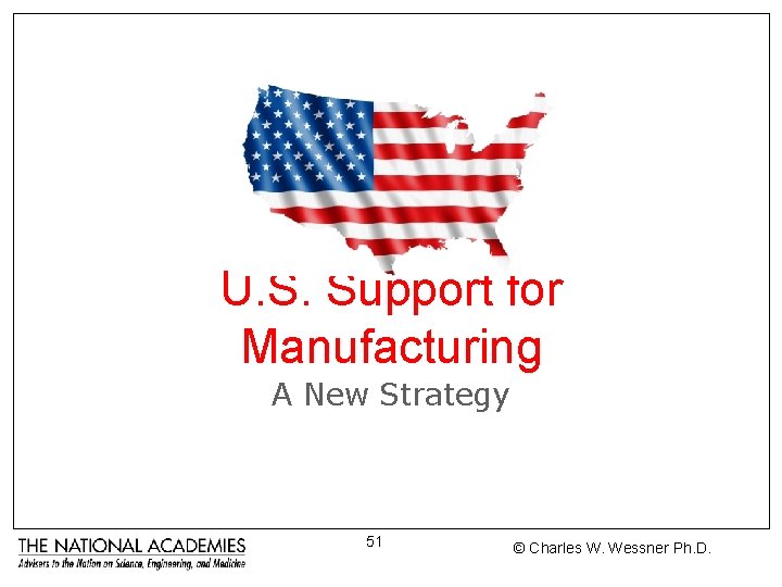 U. S. Support for Manufacturing A New Strategy 51 © Charles W. Wessner Ph.