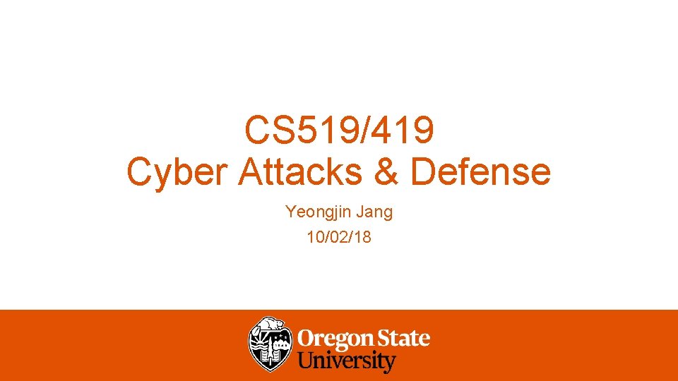 CS 519/419 Cyber Attacks & Defense Yeongjin Jang 10/02/18 