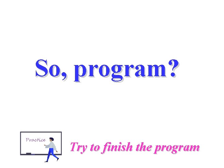 So, program? Try to finish the program So, program? Try to finish the program