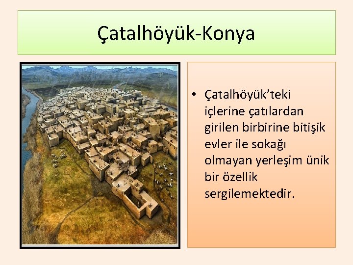 Çatalhöyük-Konya • Çatalhöyük’teki içlerine çatılardan girilen birbirine bitişik evler ile sokağı olmayan yerleşim ünik