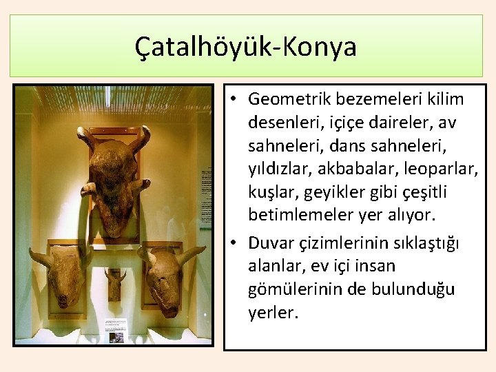 Çatalhöyük-Konya • Geometrik bezemeleri kilim desenleri, içiçe daireler, av sahneleri, dans sahneleri, yıldızlar, akbabalar,