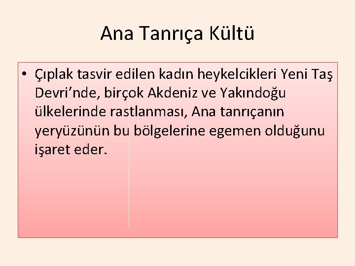 Ana Tanrıça Kültü • Çıplak tasvir edilen kadın heykelcikleri Yeni Taş Devri’nde, birçok Akdeniz