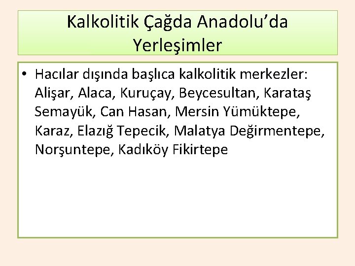 Kalkolitik Çağda Anadolu’da Yerleşimler • Hacılar dışında başlıca kalkolitik merkezler: Alişar, Alaca, Kuruçay, Beycesultan,